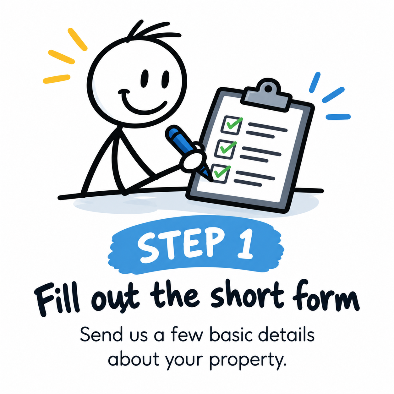Step 1: Fill out the short form by sending us a few basic details about your property.